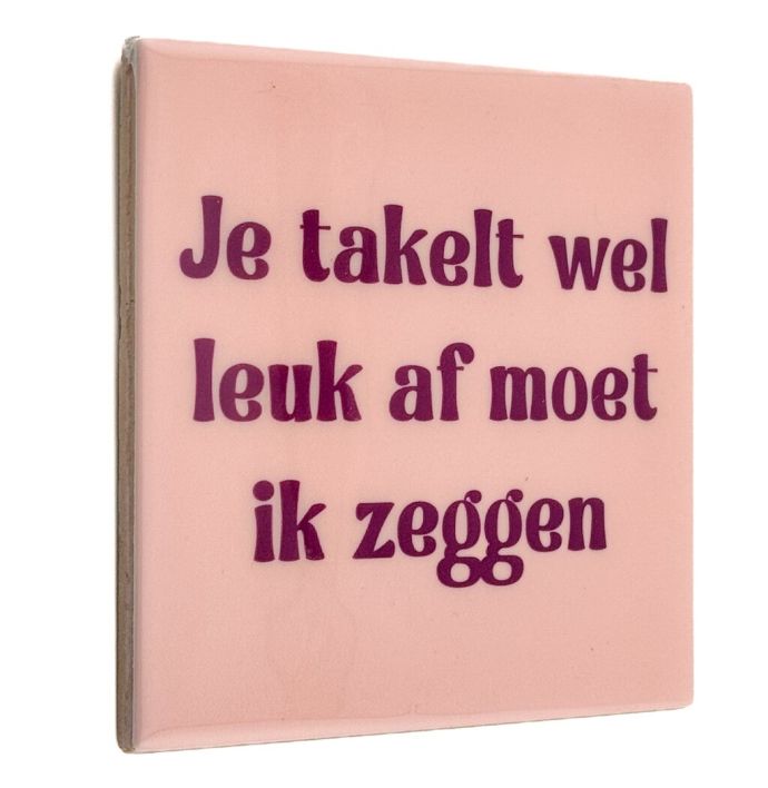 Tegeltje - Je takelt wel leuk af